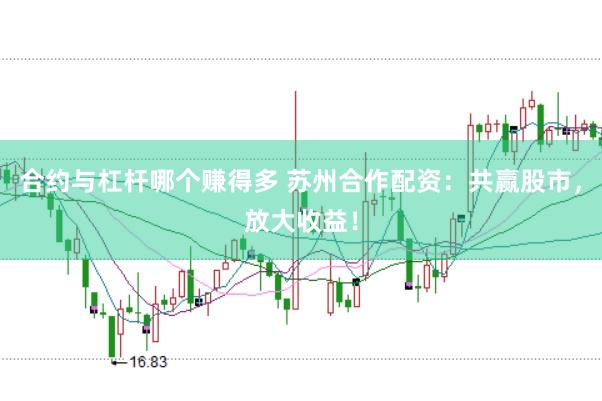 合约与杠杆哪个赚得多 苏州合作配资：共赢股市，放大收益！