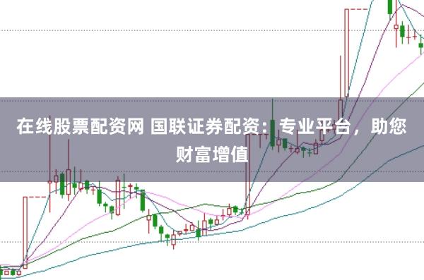 在线股票配资网 国联证券配资：专业平台，助您财富增值