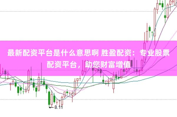 最新配资平台是什么意思啊 胜盈配资：专业股票配资平台，助您财富增值