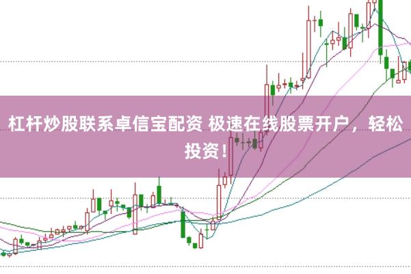 杠杆炒股联系卓信宝配资 极速在线股票开户，轻松投资！