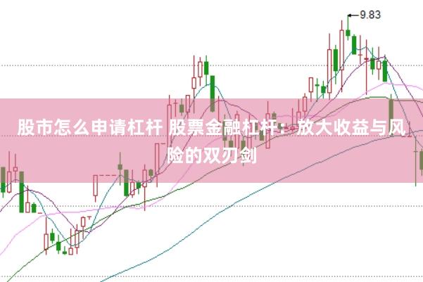 股市怎么申请杠杆 股票金融杠杆：放大收益与风险的双刃剑