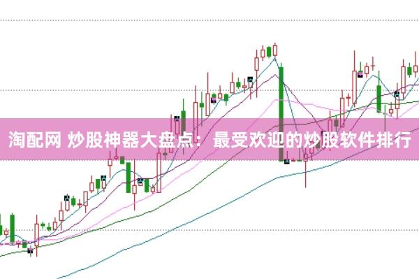 淘配网 炒股神器大盘点：最受欢迎的炒股软件排行