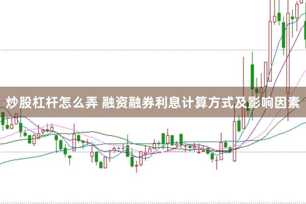 炒股杠杆怎么弄 融资融券利息计算方式及影响因素