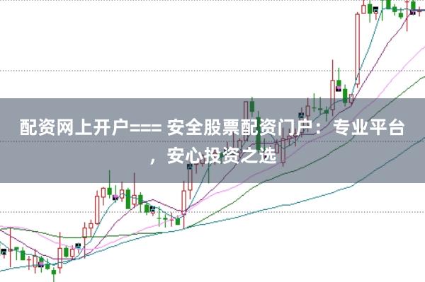 配资网上开户=== 安全股票配资门户：专业平台，安心投资之选