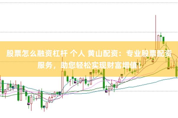 股票怎么融资杠杆 个人 黄山配资：专业股票配资服务，助您轻松实现财富增值！