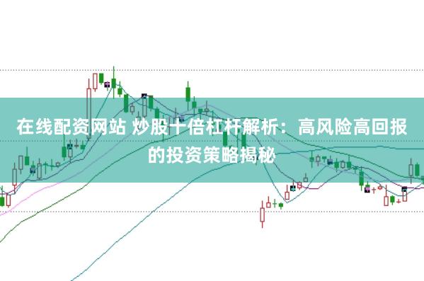 在线配资网站 炒股十倍杠杆解析：高风险高回报的投资策略揭秘