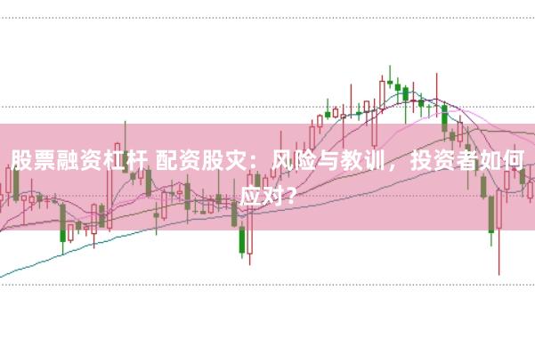 股票融资杠杆 配资股灾：风险与教训，投资者如何应对？