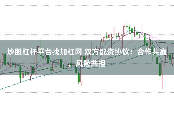 炒股杠杆平台找加杠网 双方配资协议：合作共赢，风险共担