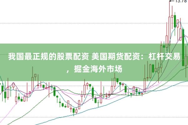 我国最正规的股票配资 美国期货配资：杠杆交易，掘金海外市场