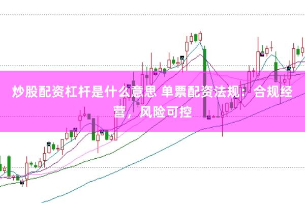 炒股配资杠杆是什么意思 单票配资法规：合规经营，风险可控