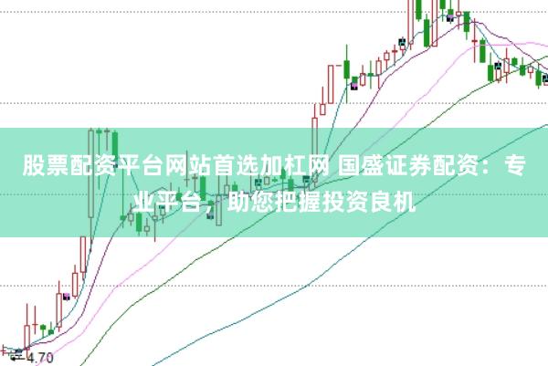 股票配资平台网站首选加杠网 国盛证券配资：专业平台，助您把握投资良机
