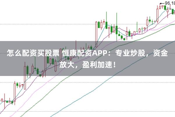 怎么配资买股票 恒康配资APP：专业炒股，资金放大，盈利加速！
