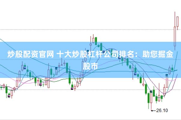 炒股配资官网 十大炒股杠杆公司排名：助您掘金股市