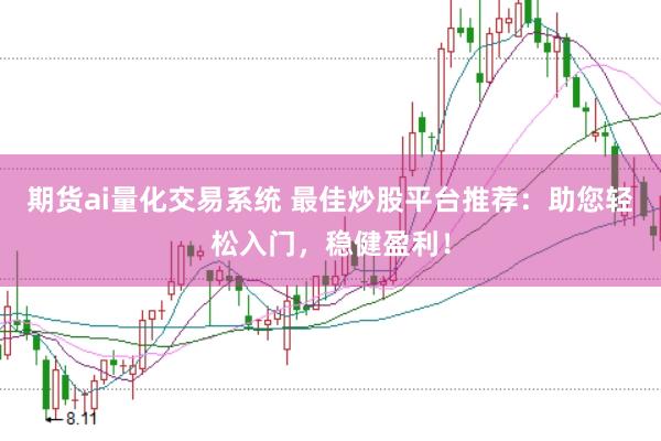 期货ai量化交易系统 最佳炒股平台推荐：助您轻松入门，稳健盈利！