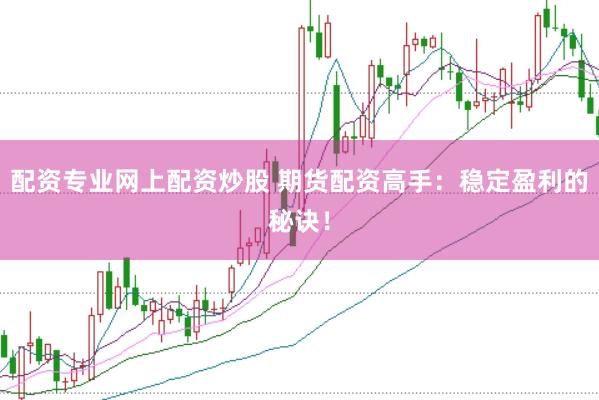 配资专业网上配资炒股 期货配资高手：稳定盈利的秘诀！
