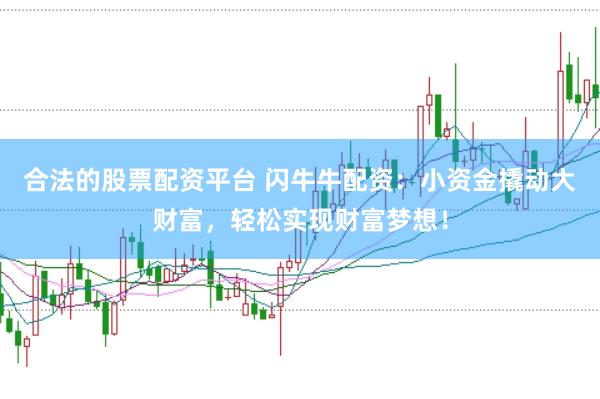 合法的股票配资平台 闪牛牛配资：小资金撬动大财富，轻松实现财富梦想！