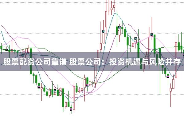 股票配资公司靠谱 股票公司：投资机遇与风险并存