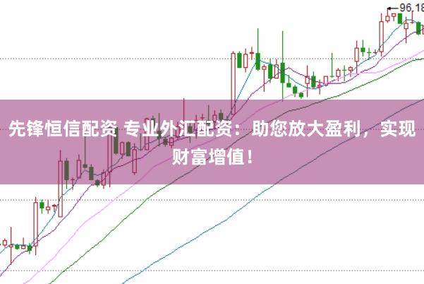 先锋恒信配资 专业外汇配资：助您放大盈利，实现财富增值！