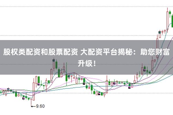 股权类配资和股票配资 大配资平台揭秘：助您财富升级！