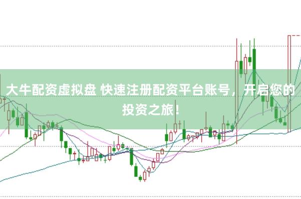 大牛配资虚拟盘 快速注册配资平台账号，开启您的投资之旅！