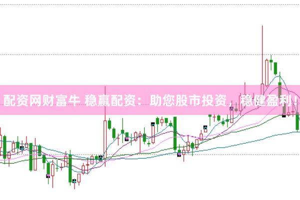 配资网财富牛 稳赢配资：助您股市投资，稳健盈利！