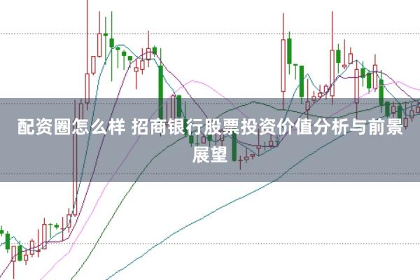配资圈怎么样 招商银行股票投资价值分析与前景展望