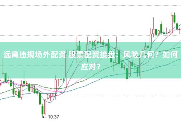 远离违规场外配资 股票配资接盘：风险几何？如何应对？