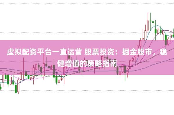 虚拟配资平台一直运营 股票投资：掘金股市，稳健增值的策略指南