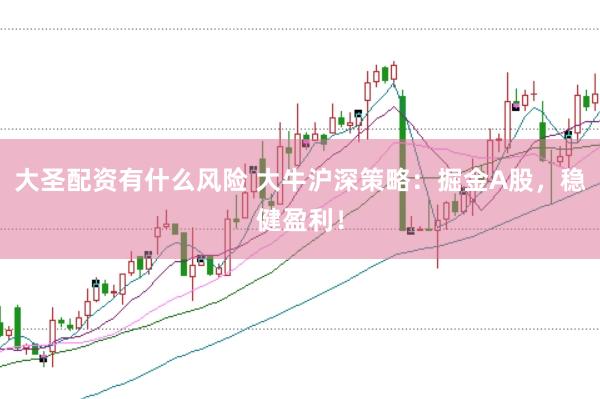 大圣配资有什么风险 大牛沪深策略：掘金A股，稳健盈利！