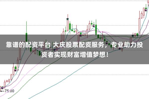 靠谱的配资平台 大庆股票配资服务，专业助力投资者实现财富增值梦想！