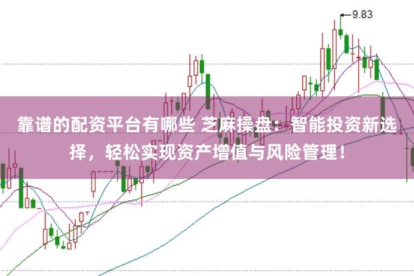靠谱的配资平台有哪些 芝麻操盘：智能投资新选择，轻松实现资产增值与风险管理！