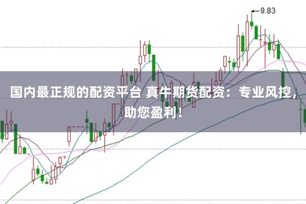 国内最正规的配资平台 真牛期货配资：专业风控，助您盈利！