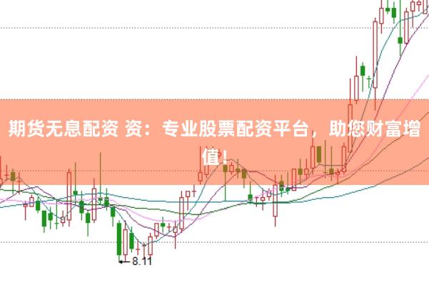 期货无息配资 资：专业股票配资平台，助您财富增值！