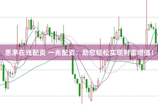 思茅在线配资 一兆配资：助您轻松实现财富增值！