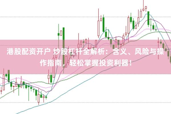港股配资开户 炒股杠杆全解析：含义、风险与操作指南，轻松掌握投资利器！