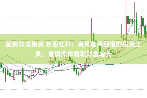 配资非法集资 炒股杠杆：高风险高回报的投资工具，谨慎操作赢取财富增长