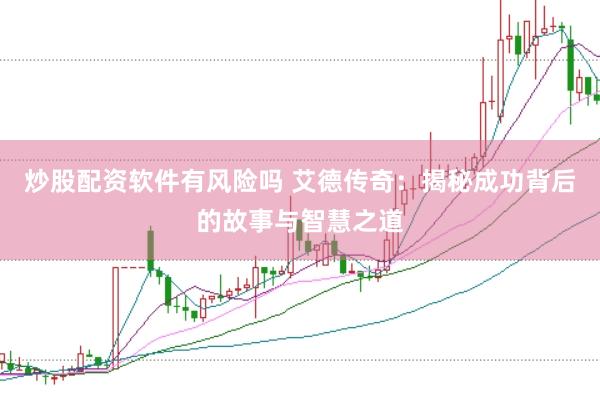 炒股配资软件有风险吗 艾德传奇：揭秘成功背后的故事与智慧之道