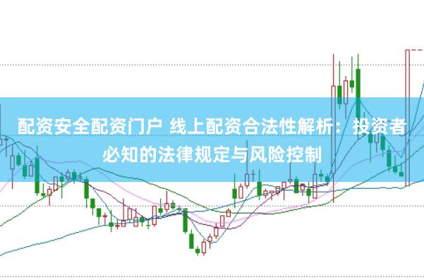 配资安全配资门户 线上配资合法性解析：投资者必知的法律规定与风险控制
