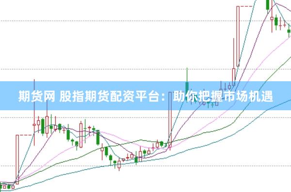 期货网 股指期货配资平台：助你把握市场机遇