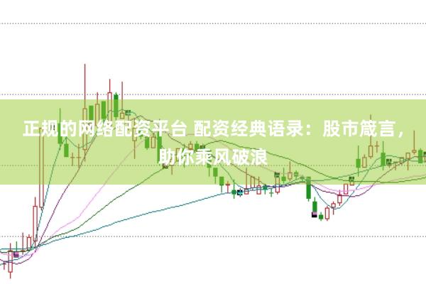 正规的网络配资平台 配资经典语录：股市箴言，助你乘风破浪