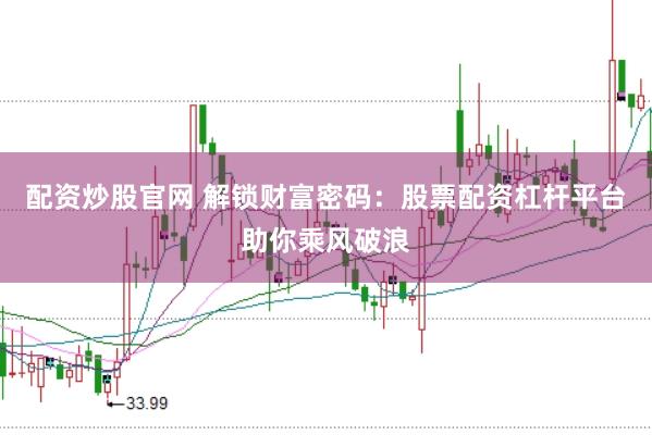 配资炒股官网 解锁财富密码：股票配资杠杆平台助你乘风破浪
