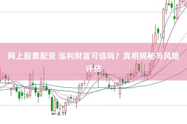网上股票配资 泓利财富可信吗？真相揭秘与风险评估