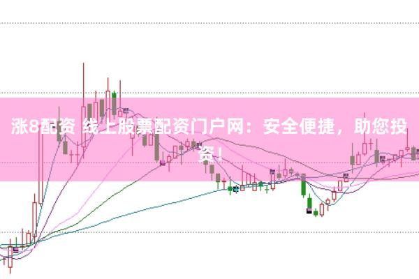 涨8配资 线上股票配资门户网：安全便捷，助您投资！