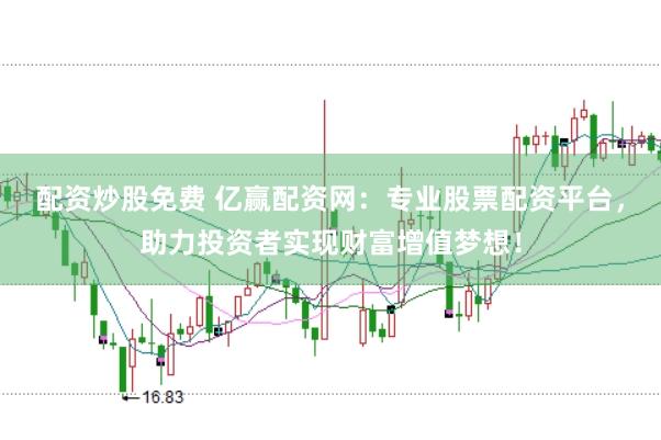 配资炒股免费 亿赢配资网：专业股票配资平台，助力投资者实现财富增值梦想！