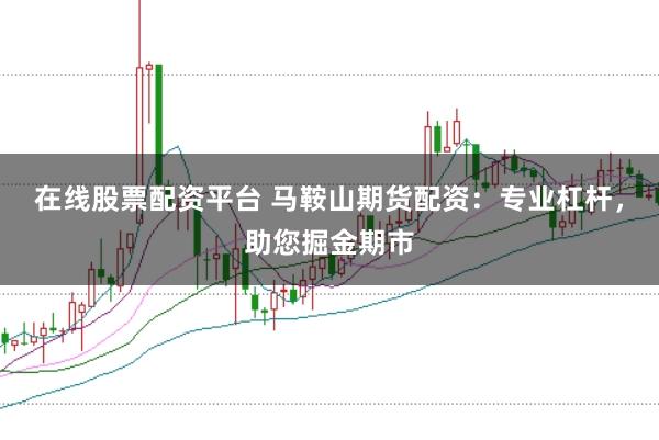 在线股票配资平台 马鞍山期货配资：专业杠杆，助您掘金期市