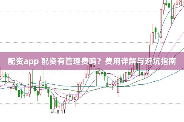 配资app 配资有管理费吗？费用详解与避坑指南