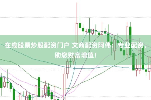 在线股票炒股配资门户 文商配资阿伟：专业配资，助您财富增值！