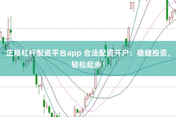 正规杠杆配资平台app 合法配资开户:稳健投资,轻松起步!