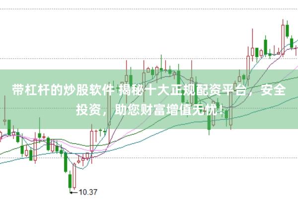 带杠杆的炒股软件 揭秘十大正规配资平台,安全投资,助您财富增值无忧!