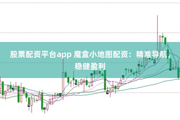 股票配资平台app 魔盒小地图配资：精准导航，稳健盈利
